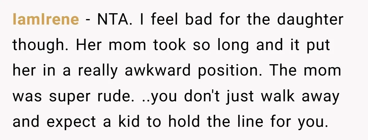 IamIrene − NTA. I feel bad for the daughter though. Her mom took so long and it put her in a really awkward position. The mom was super rude. ..you...