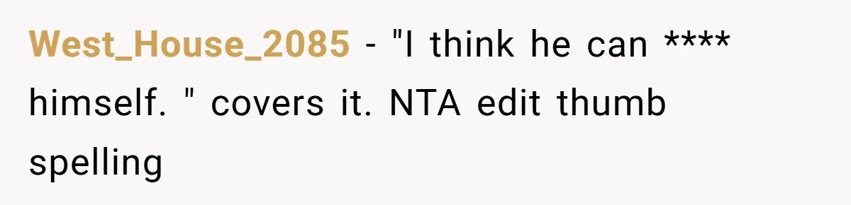 West_House_2085 − "I think he can **** himself. " covers it. NTA edit thumb spelling