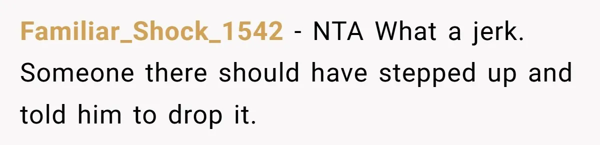 Familiar_Shock_1542 − NTA What a jerk. Someone there should have stepped up and told him to drop it.