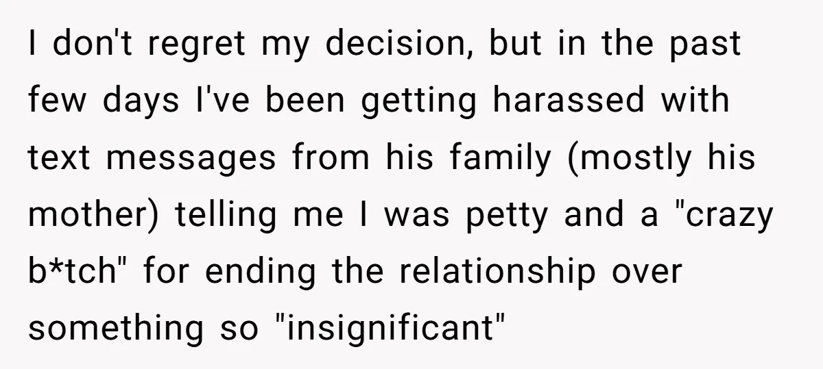 I don't regret my decision, but in the past few days I've been getting harassed with text messages from his family (mostly his mother) telling me I was petty and...