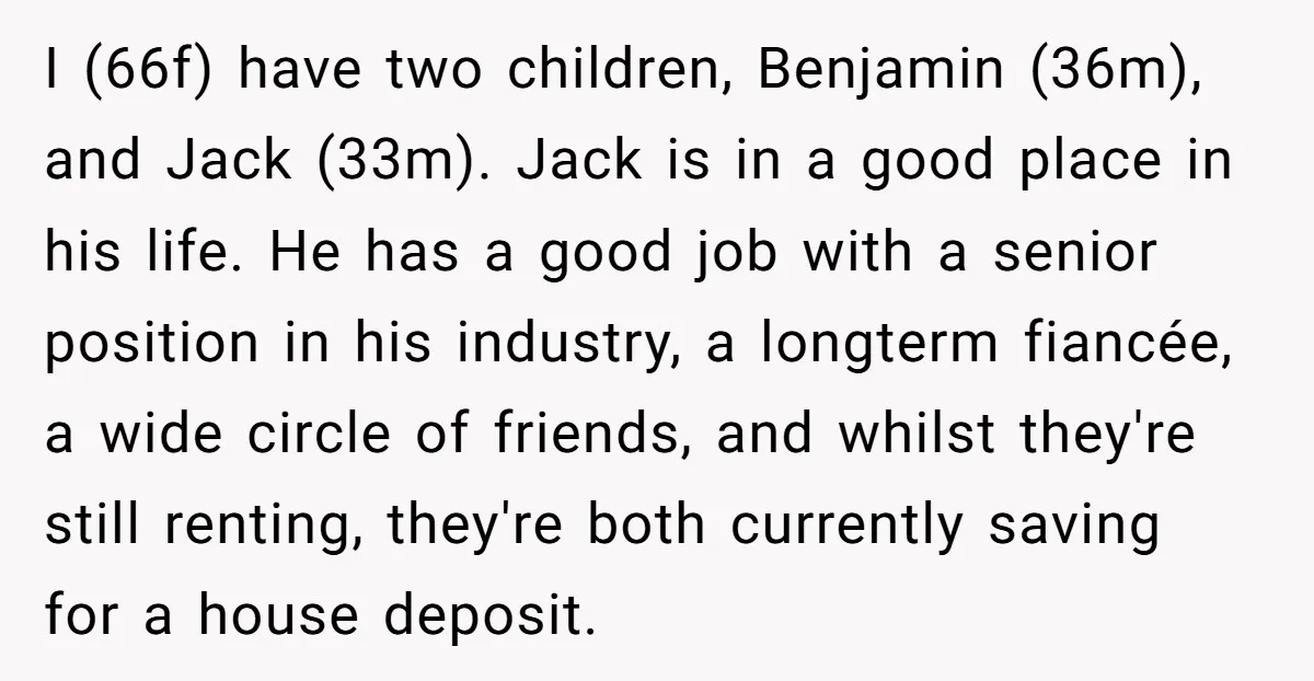 I (66f) have two children, Benjamin (36m), and Jack (33m). Jack is in a good place in his life. He has a good job with a senior position in his...
