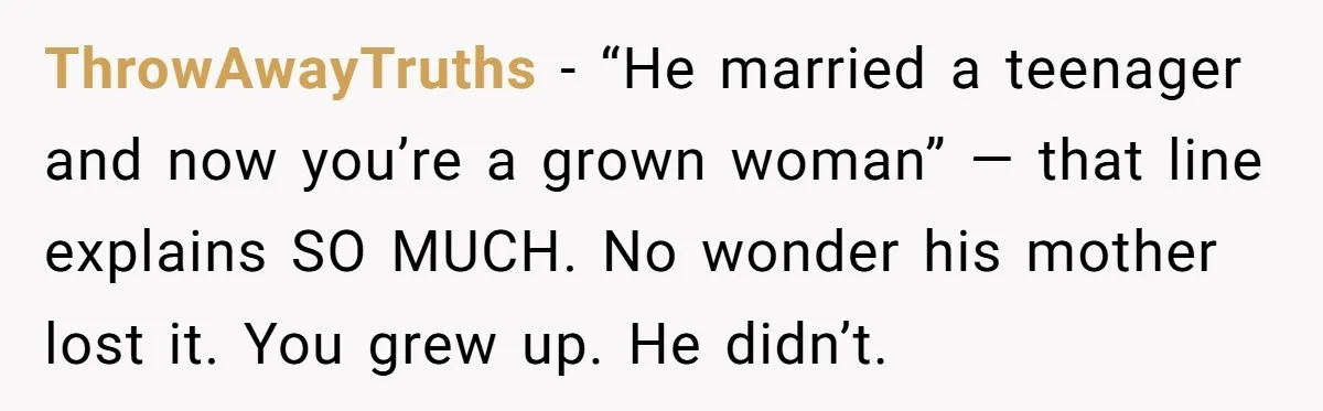 ThrowAwayTruths - “He married a teenager and now you’re a grown woman” — that line explains SO MUCH. No wonder his mother lost it. You grew up. He didn’t.