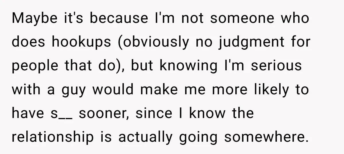 Maybe it's because I'm not someone who does hookups (obviously no judgment for people that do), but knowing I'm serious with a guy would make me more likely to have...