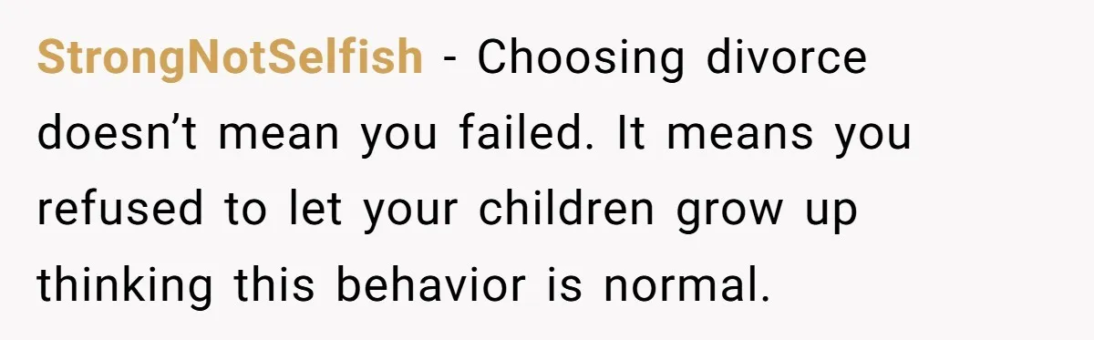 StrongNotSelfish - Choosing divorce doesn’t mean you failed. It means you refused to let your children grow up thinking this behavior is normal.