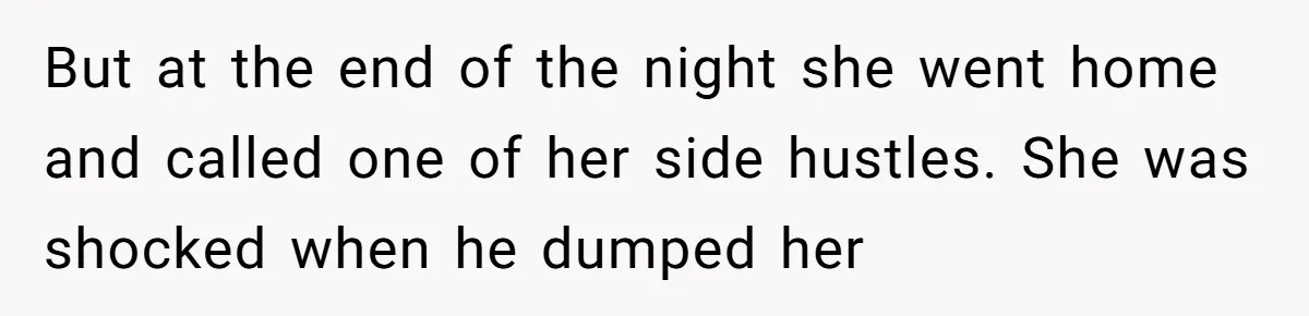 But at the end of the night she went home and called one of her side hustles. She was shocked when he dumped her