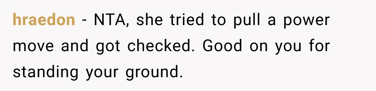 hraedon − NTA, she tried to pull a power move and got checked. Good on you for standing your ground.