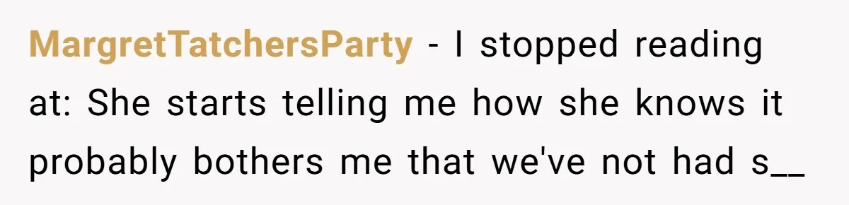 MargretTatchersParty - I stopped reading at: She starts telling me how she knows it probably bothers me that we've not had s__