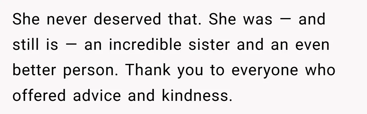 She never deserved that. She was — and still is — an incredible sister and an even better person. Thank you to everyone who offered advice and kindness.