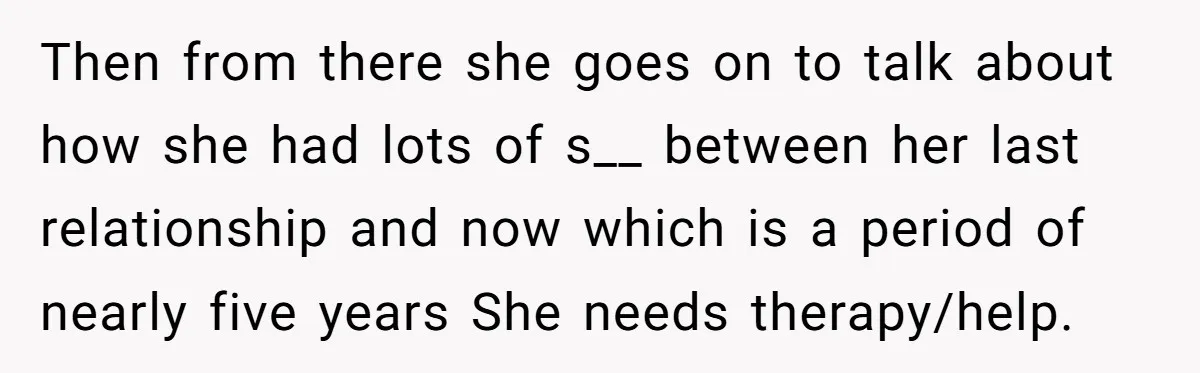 Then from there she goes on to talk about how she had lots of s__ between her last relationship and now which is a period of nearly five years She...