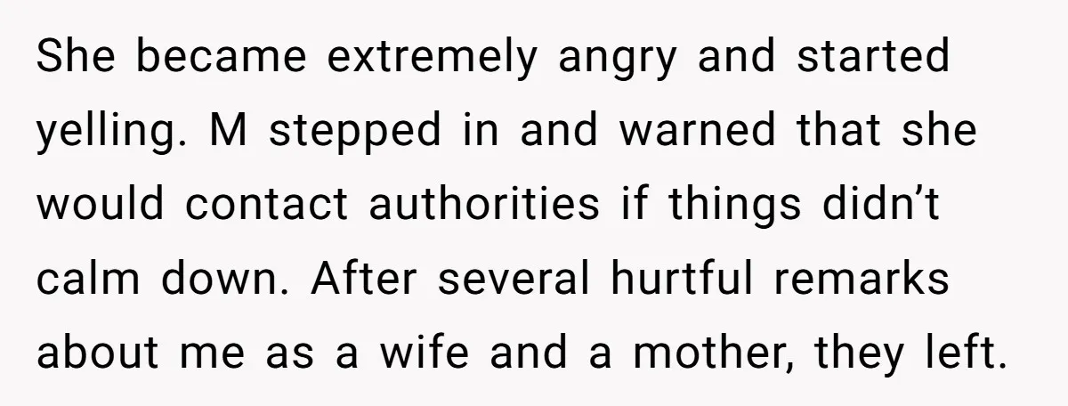 She became extremely angry and started yelling. M stepped in and warned that she would contact authorities if things didn’t calm down. After several hurtful remarks about me as a...