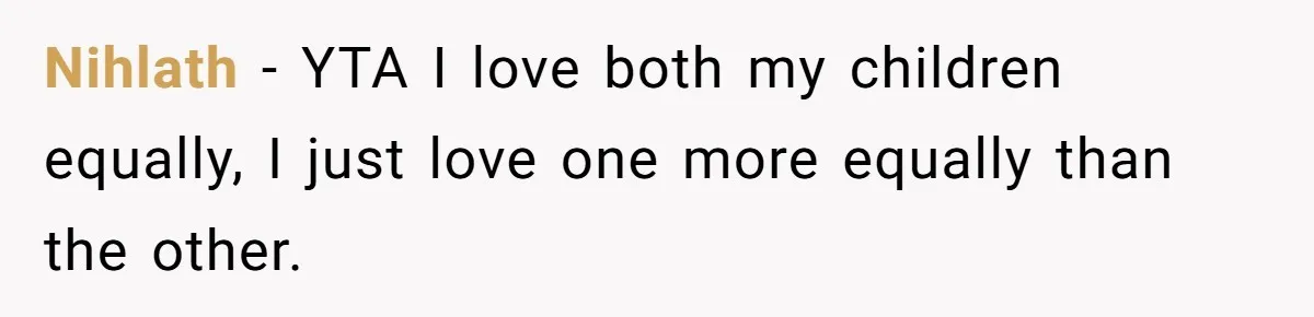 Nihlath − YTA I love both my children equally, I just love one more equally than the other.