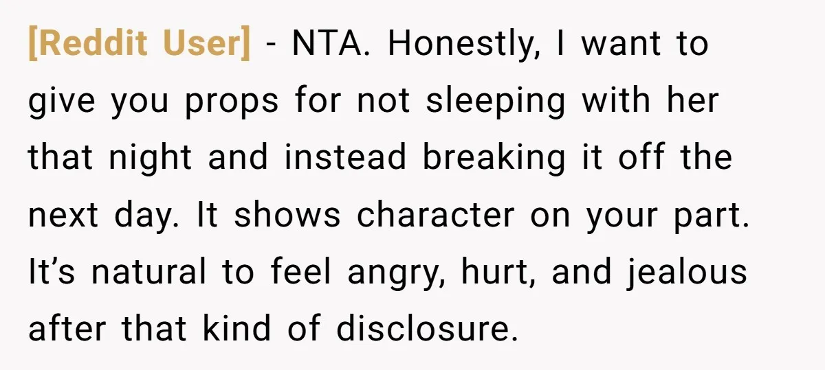 [Reddit User] - NTA. Honestly, I want to give you props for not sleeping with her that night and instead breaking it off the next day. It shows character on...