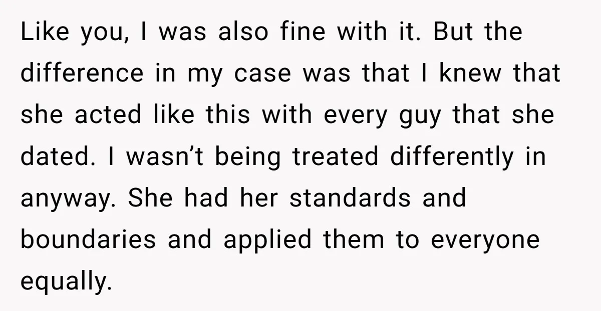Like you, I was also fine with it. But the difference in my case was that I knew that she acted like this with every guy that she dated. I...