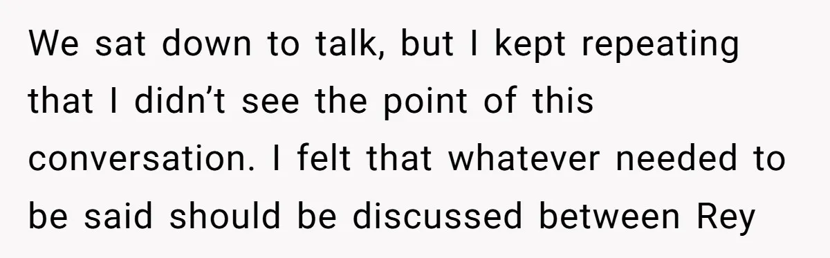 We sat down to talk, but I kept repeating that I didn’t see the point of this conversation. I felt that whatever needed to be said should be discussed between...