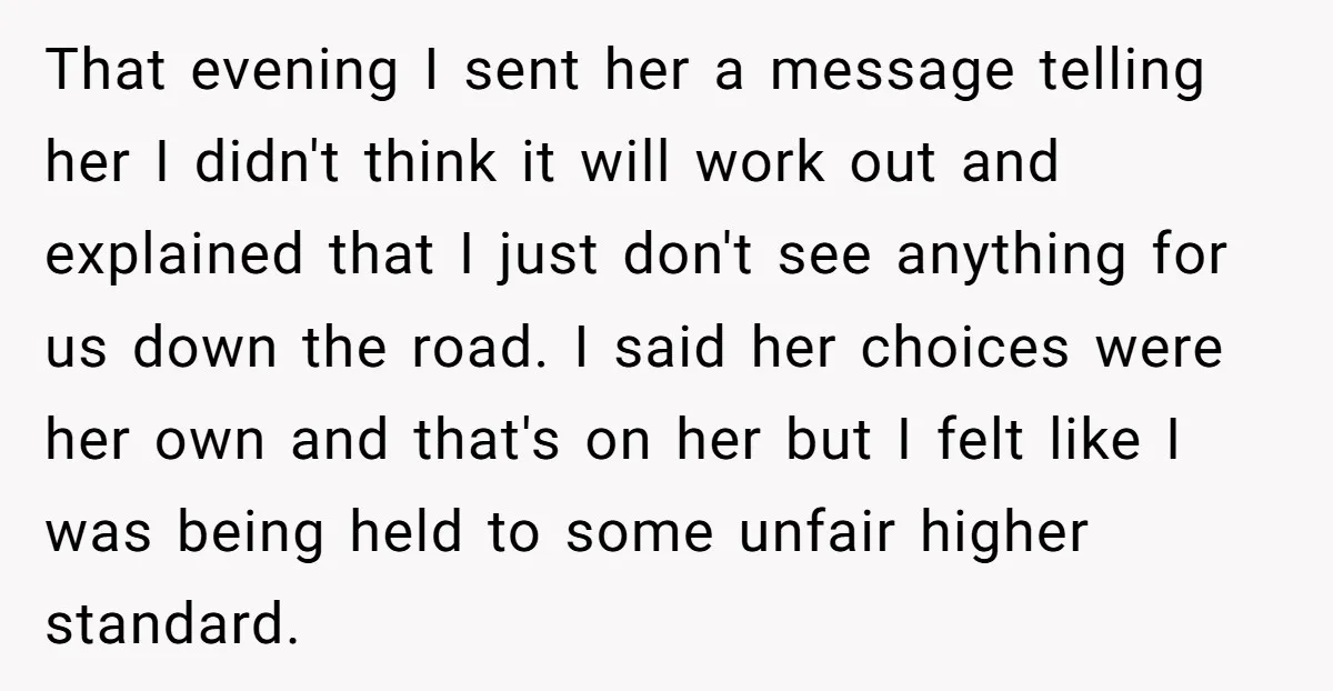 That evening I sent her a message telling her I didn't think it will work out and explained that I just don't see anything for us down the road. I...