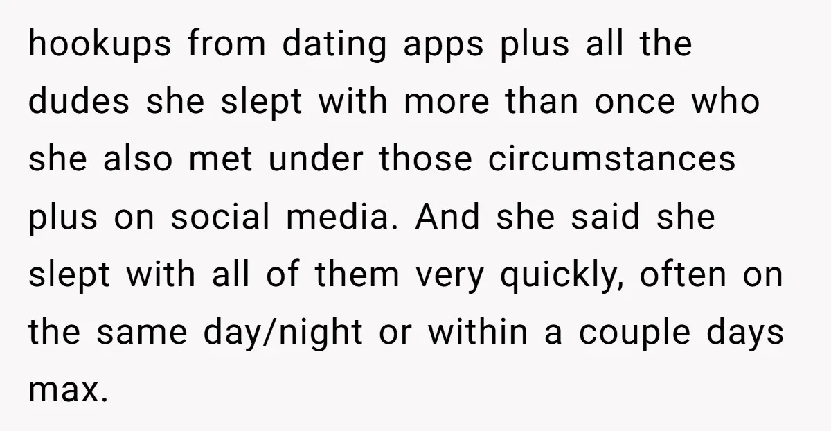 hookups from dating apps plus all the dudes she slept with more than once who she also met under those circumstances plus on social media. And she said she slept...