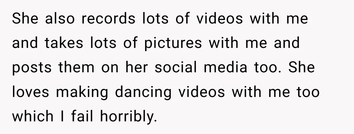 She also records lots of videos with me and takes lots of pictures with me and posts them on her social media too. She loves making dancing videos with me...