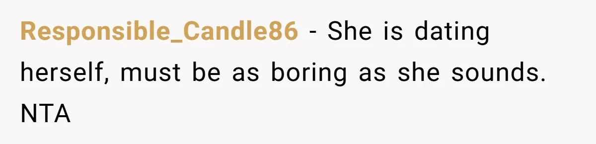Responsible_Candle86 − She is dating herself, must be as boring as she sounds. NTA