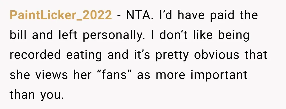 PaintLicker_2022 − NTA. I’d have paid the bill and left personally. I don’t like being recorded eating and it’s pretty obvious that she views her “fans” as more important than...