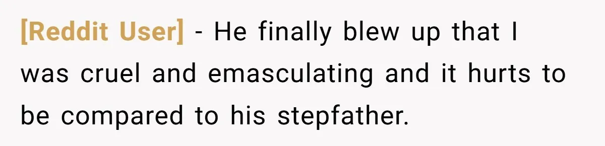 [Reddit User] − He finally blew up that I was cruel and emasculating and it hurts to be compared to his stepfather.