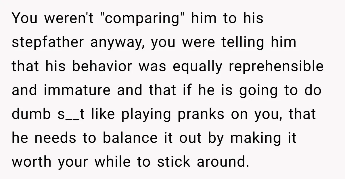 You weren't "comparing" him to his stepfather anyway, you were telling him that his behavior was equally reprehensible and immature and that if he is going to do dumb s__t...
