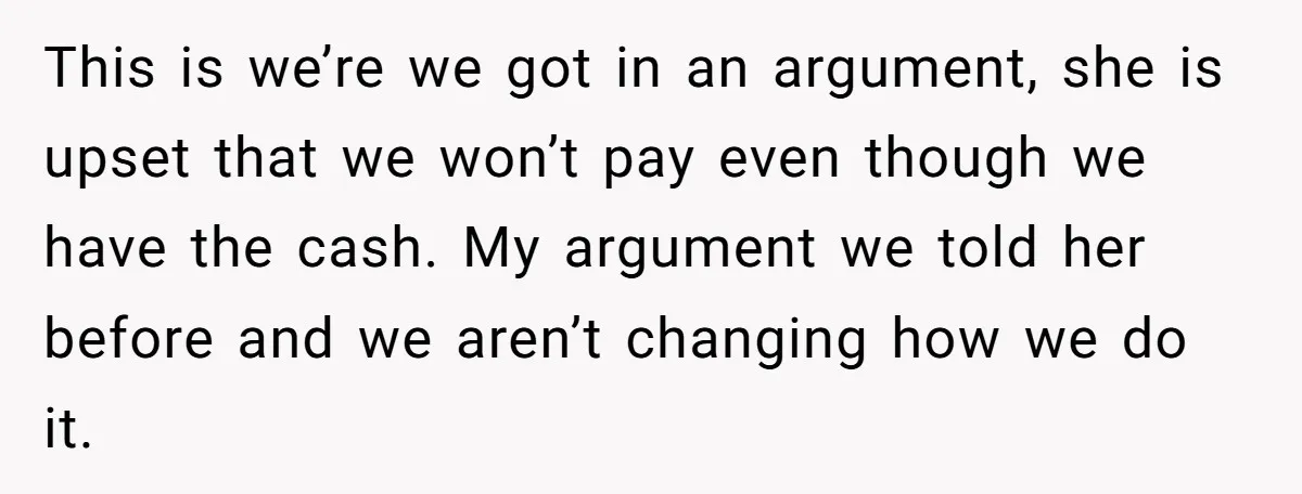 This is we’re we got in an argument, she is upset that we won’t pay even though we have the cash. My argument we told her before and we aren’t...