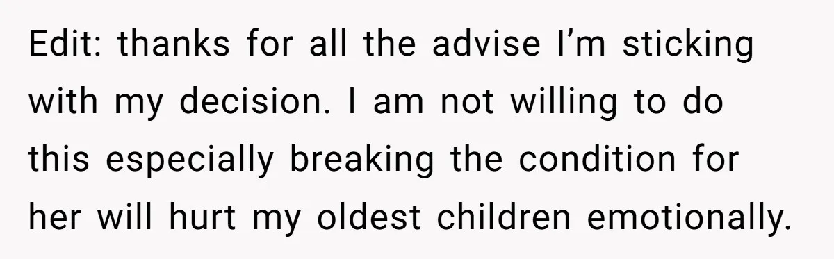Edit: thanks for all the advise I’m sticking with my decision. I am not willing to do this especially breaking the condition for her will hurt my oldest children emotionally.