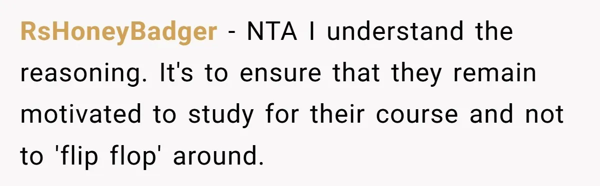 RsHoneyBadger − NTA I understand the reasoning. It's to ensure that they remain motivated to study for their course and not to 'flip flop' around.