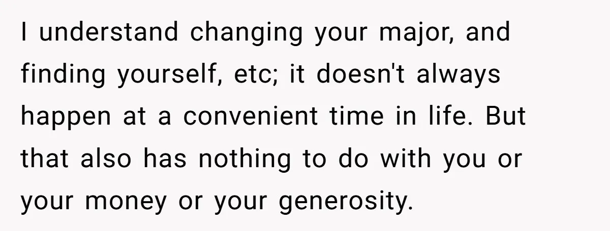 I understand changing your major, and finding yourself, etc; it doesn't always happen at a convenient time in life. But that also has nothing to do with you or your...