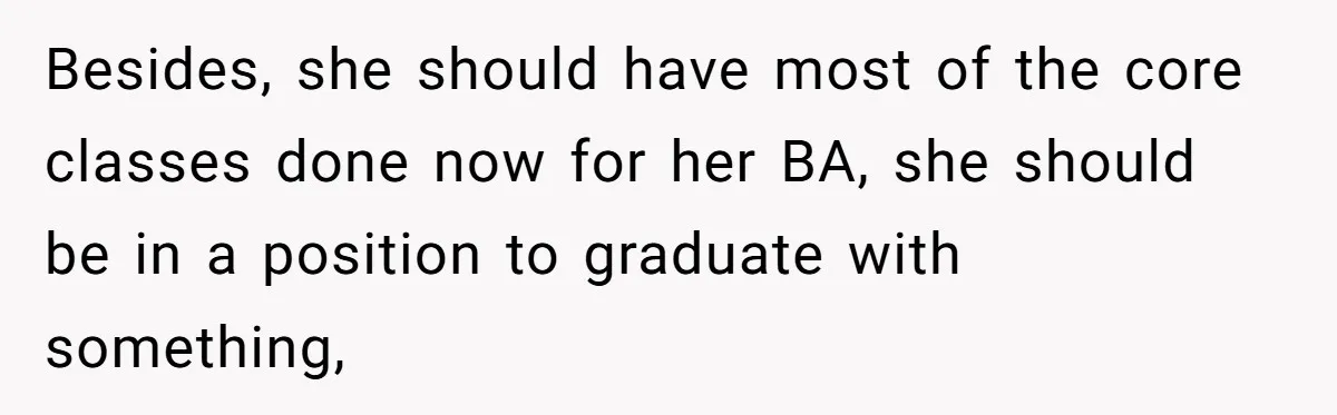Besides, she should have most of the core classes done now for her BA, she should be in a position to graduate with something,