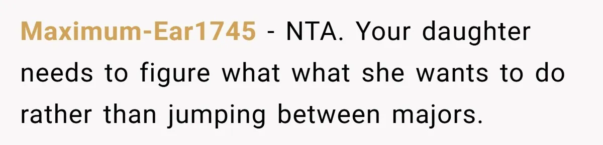 Maximum-Ear1745 − NTA. Your daughter needs to figure what what she wants to do rather than jumping between majors.