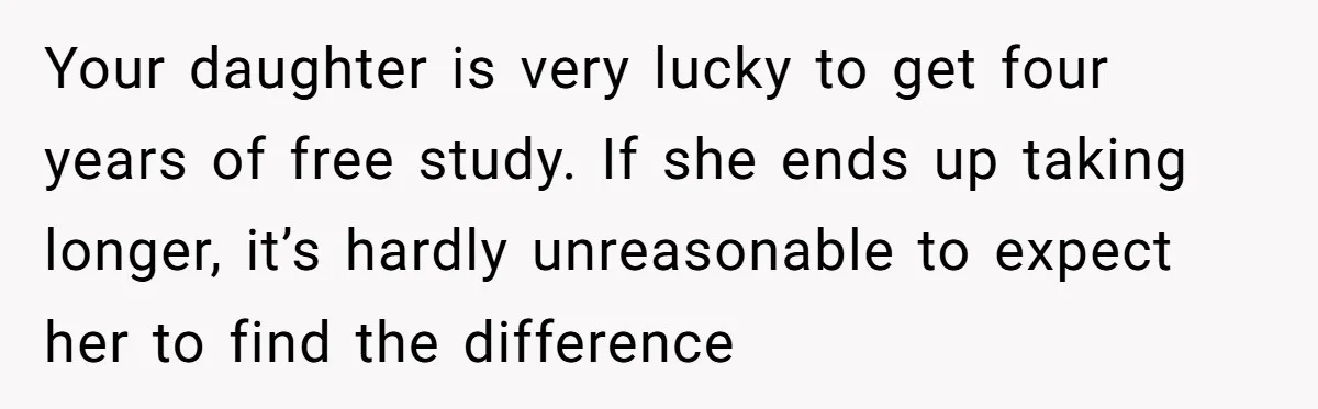 Your daughter is very lucky to get four years of free study. If she ends up taking longer, it’s hardly unreasonable to expect her to find the difference