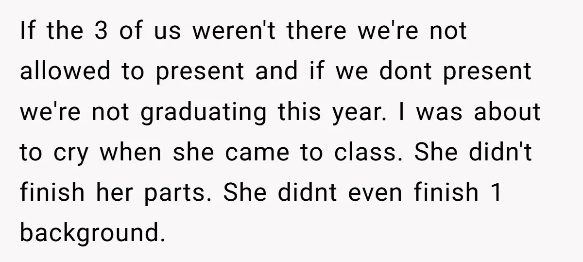 If the 3 of us weren't there we're not allowed to present and if we dont present we're not graduating this year. I was about to cry when she came...