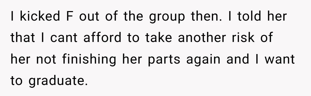 I kicked F out of the group then. I told her that I cant afford to take another risk of her not finishing her parts again and I want to...