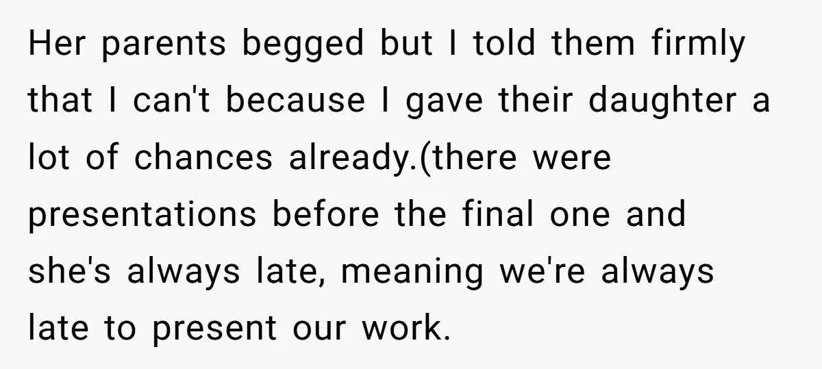 Her parents begged but I told them firmly that I can't because I gave their daughter a lot of chances already.(there were presentations before the final one and she's always...