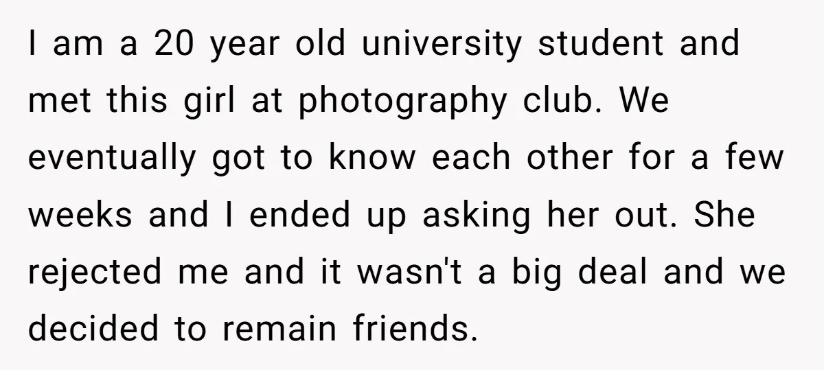 I am a 20 year old university student and met this girl at photography club. We eventually got to know each other for a few weeks and I ended up...