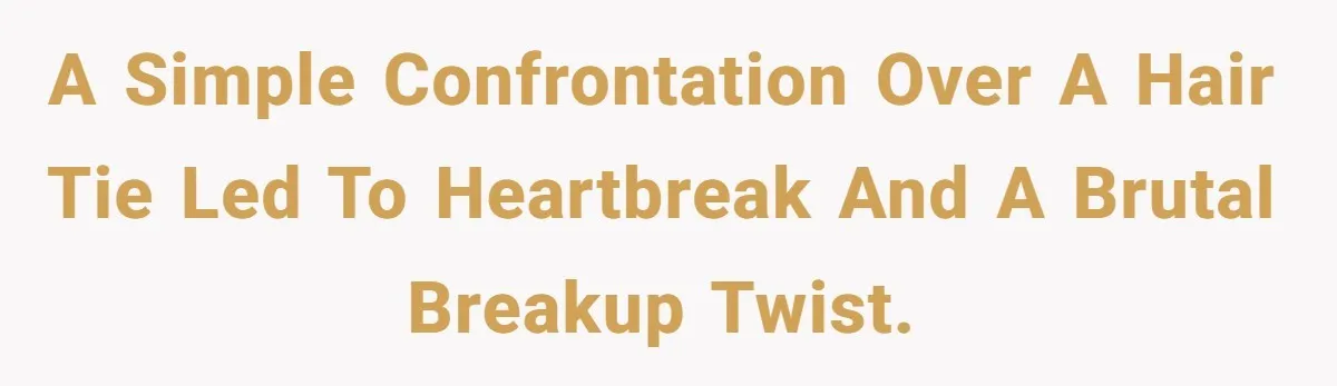 A Simple Confrontation Over A Hair Tie Led To Heartbreak And A Brutal Breakup Twist.