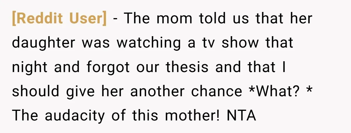[Reddit User] − The mom told us that her daughter was watching a tv show that night and forgot our thesis and that I should give her another chance *What?...