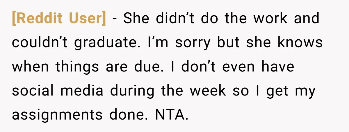 [Reddit User] − She didn’t do the work and couldn’t graduate. I’m sorry but she knows when things are due. I don’t even have social media during the week so...
