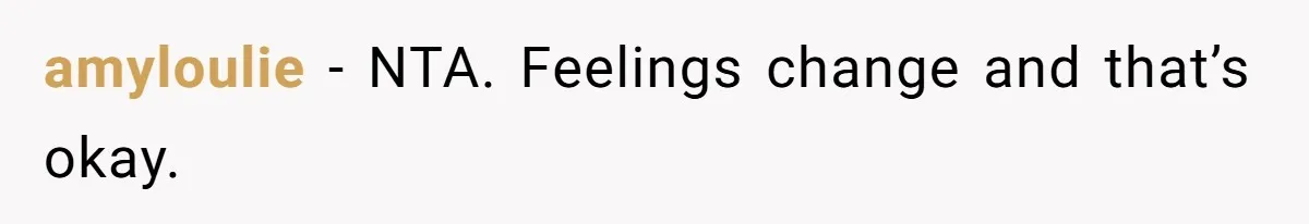 amyloulie − NTA. Feelings change and that’s okay.