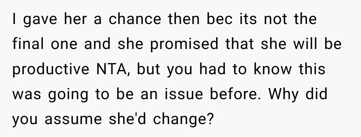 I gave her a chance then bec its not the final one and she promised that she will be productive NTA, but you had to know this was going to...