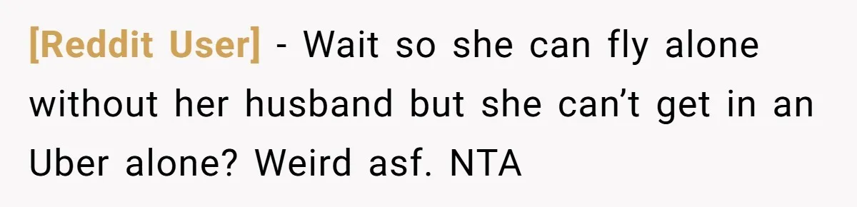 [Reddit User] - Wait so she can fly alone without her husband but she can’t get in an Uber alone? Weird asf. NTA
