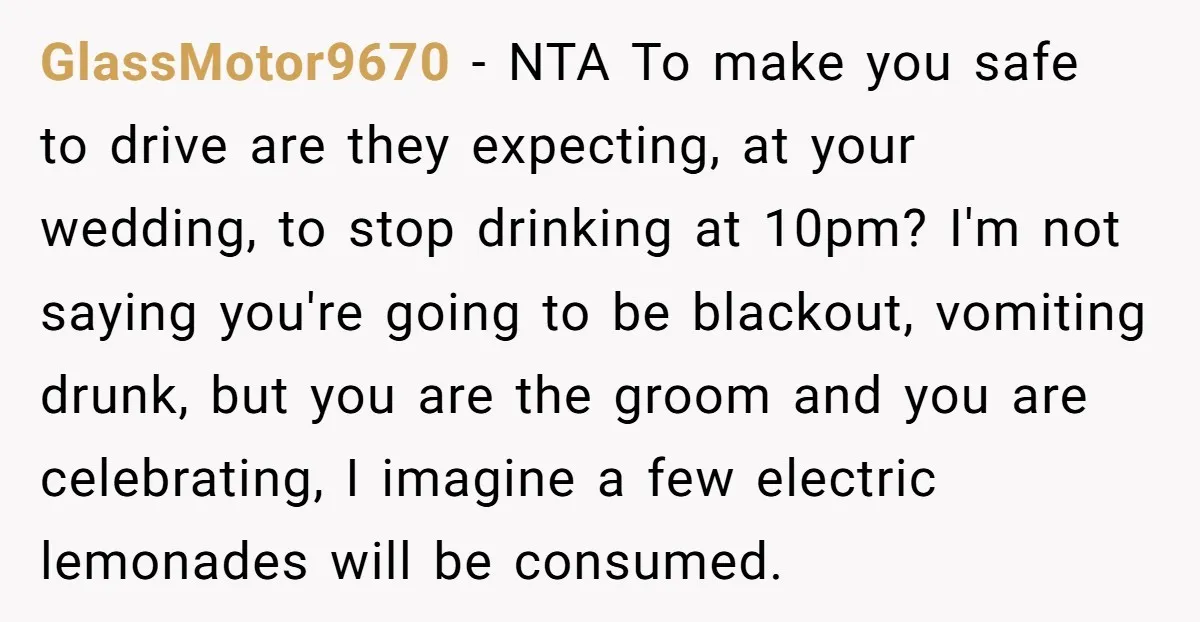 GlassMotor9670 - NTA To make you safe to drive are they expecting, at your wedding, to stop drinking at 10pm? I'm not saying you're going to be blackout, vomiting drunk,...
