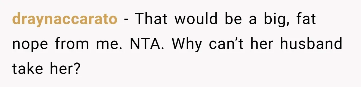 draynaccarato - That would be a big, fat nope from me. NTA. Why can’t her husband take her?