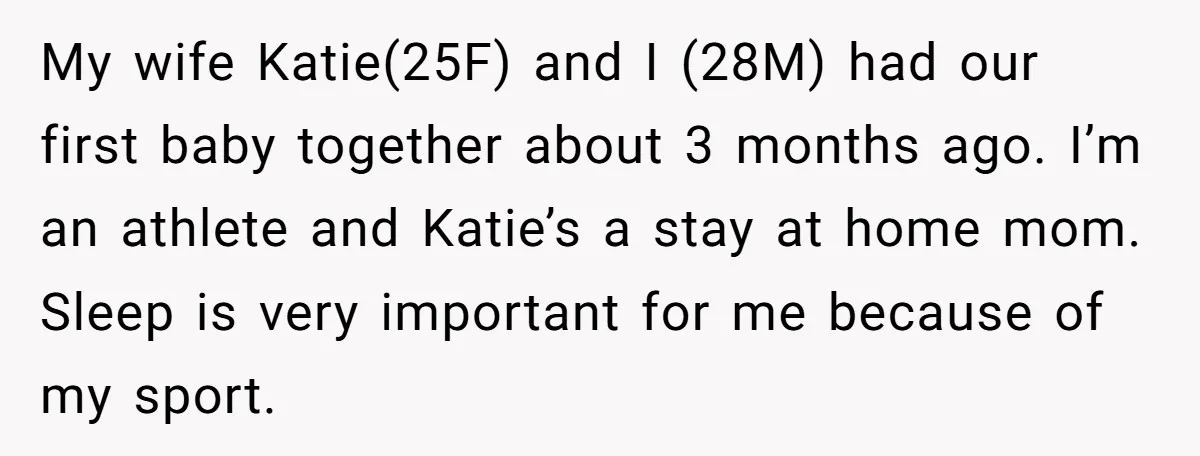 My wife Katie(25F) and I (28M) had our first baby together about 3 months ago. I’m an athlete and Katie’s a stay at home mom. Sleep is very important for...
