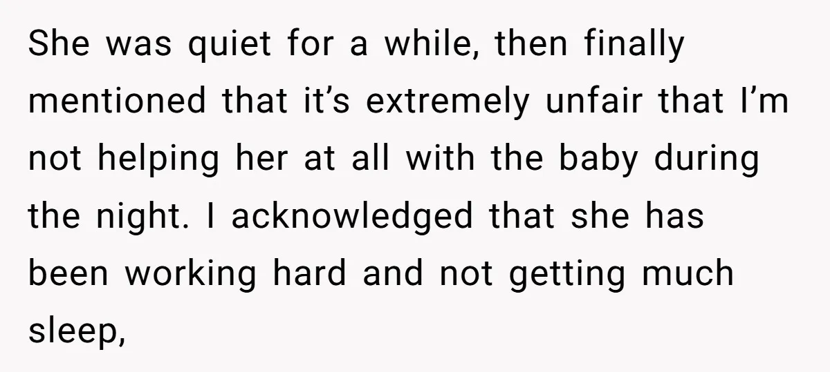 She was quiet for a while, then finally mentioned that it’s extremely unfair that I’m not helping her at all with the baby during the night. I acknowledged that she...