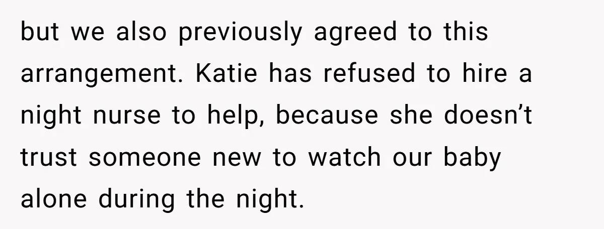 but we also previously agreed to this arrangement. Katie has refused to hire a night nurse to help, because she doesn’t trust someone new to watch our baby alone during...