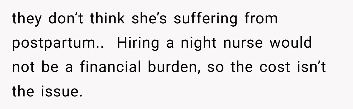 they don’t think she’s suffering from postpartum.. Hiring a night nurse would not be a financial burden, so the cost isn’t the issue.
