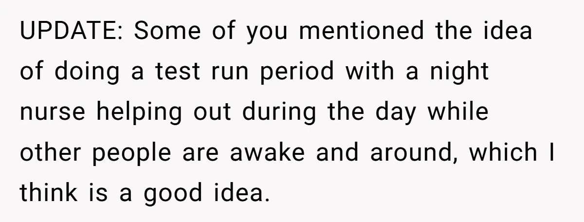 UPDATE: Some of you mentioned the idea of doing a test run period with a night nurse helping out during the day while other people are awake and around, which...
