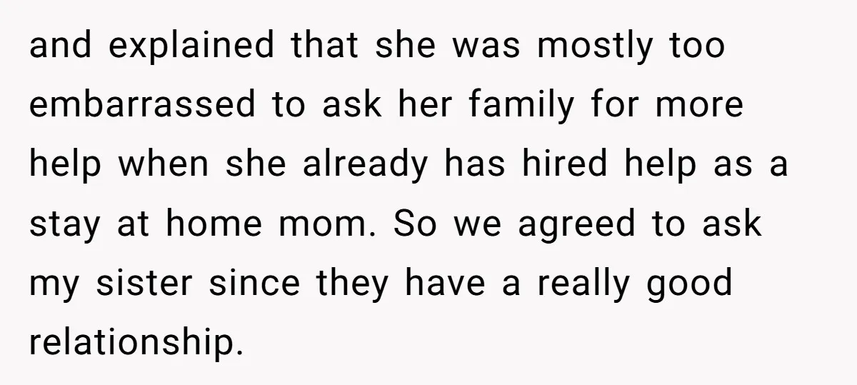 and explained that she was mostly too embarrassed to ask her family for more help when she already has hired help as a stay at home mom. So we agreed...